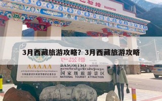 3月西藏旅游攻略？3月西藏旅游攻略
