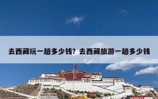 去西藏玩一趟多少钱？去西藏旅游一趟多少钱
