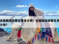 去西藏旅游要花费多少钱？去西藏旅游要花多少钱?