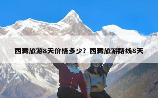 西藏旅游8天价格多少？西藏旅游路线8天