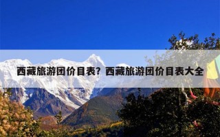 西藏旅游团价目表？西藏旅游团价目表大全