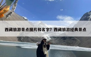西藏旅游景点图片和名字？西藏旅游经典景点