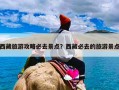 西藏旅游攻略必去景点？西藏必去的旅游景点