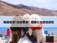 西藏旅游7日游费用？西藏七日游旅游团
