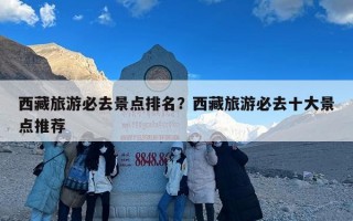 西藏旅游必去景点排名？西藏旅游必去十大景点推荐