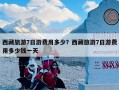 西藏旅游7日游费用多少？西藏旅游7日游费用多少钱一天