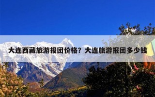 大连西藏旅游报团价格？大连旅游报团多少钱