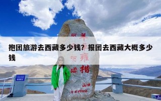 抱团旅游去西藏多少钱？报团去西藏大概多少钱