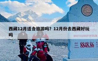 西藏12月适合旅游吗？12月份去西藏好玩吗