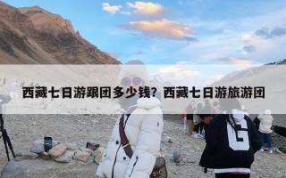 西藏七日游跟团多少钱？西藏七日游旅游团