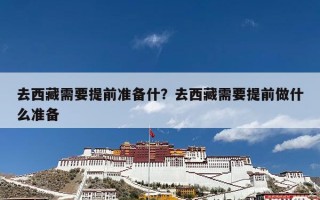 去西藏需要提前准备什？去西藏需要提前做什么准备