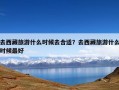 去西藏旅游什么时候去合适？去西藏旅游什么时候最好