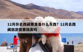 12月份去西藏要准备什么东西？12月去西藏旅游需要隔离吗