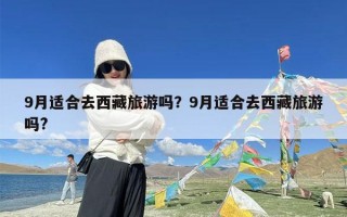 9月适合去西藏旅游吗？9月适合去西藏旅游吗?