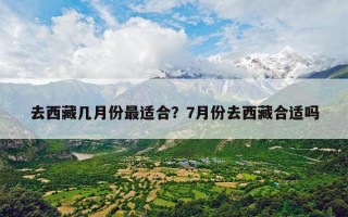 去西藏几月份最适合？7月份去西藏合适吗