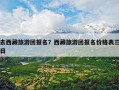 去西藏旅游团报名？西藏旅游团报名价格表三日