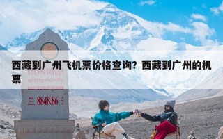 西藏到广州飞机票价格查询？西藏到广州的机票