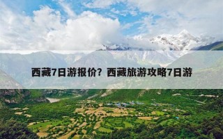 西藏7日游报价？西藏旅游攻略7日游