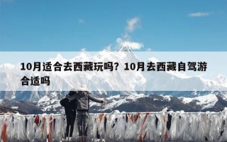 10月适合去西藏玩吗？10月去西藏自驾游合适吗