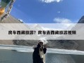 房车西藏旅游？房车去西藏旅游视频