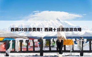 西藏10日游费用？西藏十日游旅游攻略