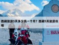 西藏旅游5天多少钱一个月？西藏5天旅游攻略