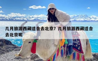 几月旅游西藏适合去北京？几月旅游西藏适合去北京呢