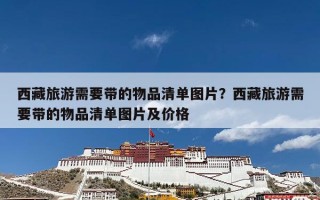 西藏旅游需要带的物品清单图片？西藏旅游需要带的物品清单图片及价格