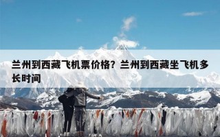 兰州到西藏飞机票价格？兰州到西藏坐飞机多长时间