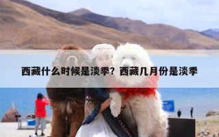 西藏什么时候是淡季？西藏几月份是淡季