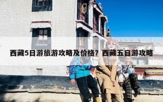 西藏5日游旅游攻略及价格？西藏五日游攻略