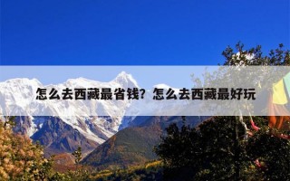 怎么去西藏最省钱？怎么去西藏最好玩