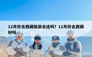 12月份去西藏旅游合适吗？12月份去西藏好吗