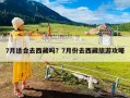 7月适合去西藏吗？7月份去西藏旅游攻略