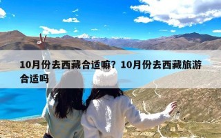 10月份去西藏合适嘛？10月份去西藏旅游合适吗