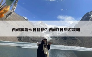 西藏旅游七日价格？西藏7日旅游攻略