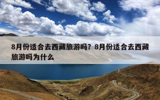 8月份适合去西藏旅游吗？8月份适合去西藏旅游吗为什么