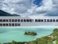 西藏林芝旅游景点有哪些？西藏林芝旅游景点有哪些百度百科