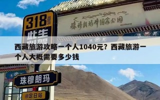 西藏旅游攻略一个人1040元？西藏旅游一个人大概需要多少钱