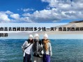 南昌去西藏旅游团多少钱一天？南昌到西藏跟团游