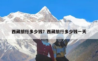西藏旅行多少钱？西藏旅行多少钱一天