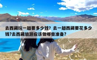 去西藏玩一趟要多少钱？去一趟西藏要花多少钱?去西藏旅游应该做哪些准备?