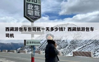 西藏游包车包司机一天多少钱？西藏旅游包车司机