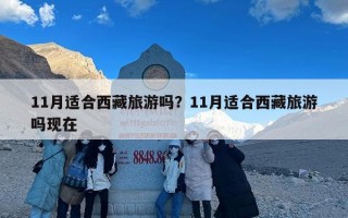 11月适合西藏旅游吗？11月适合西藏旅游吗现在