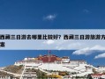 西藏三日游去哪里比较好？西藏三日游旅游方案