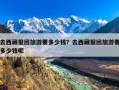 去西藏报团旅游要多少钱？去西藏报团旅游要多少钱呢