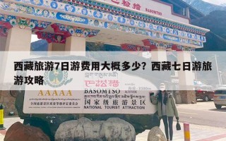 西藏旅游7日游费用大概多少？西藏七日游旅游攻略