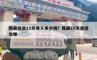 西藏旅游15天每人多少钱？西藏15天旅游攻略