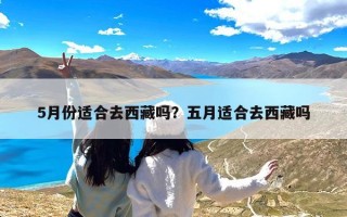 5月份适合去西藏吗？五月适合去西藏吗