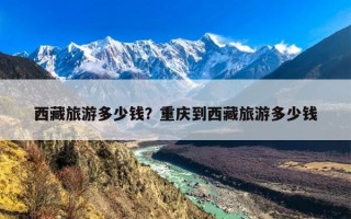 西藏旅游多少钱？重庆到西藏旅游多少钱